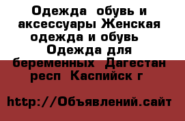Одежда, обувь и аксессуары Женская одежда и обувь - Одежда для беременных. Дагестан респ.,Каспийск г.